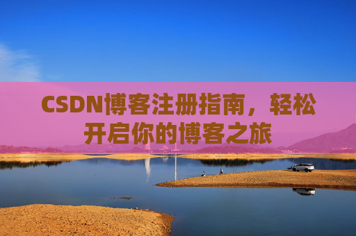 CSDN博客注册指南，轻松开启你的博客之旅